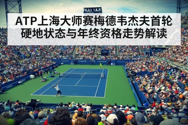 ATP上海大师赛梅德韦杰夫首轮硬地状态与年终资格走势解读