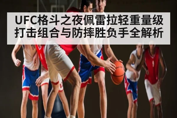 UFC格斗之夜佩雷拉轻重量级打击组合与防摔胜负手全解析