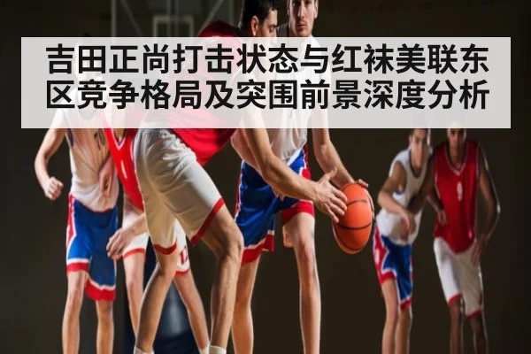 吉田正尚打击状态与红袜美联东区竞争格局及突围前景深度分析