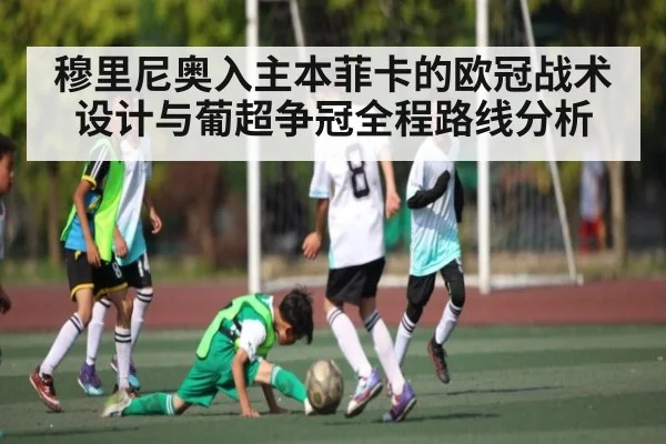 穆里尼奥入主本菲卡的欧冠战术设计与葡超争冠全程路线分析