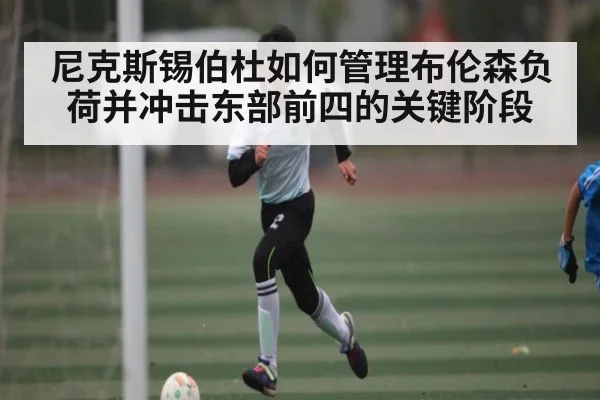 尼克斯锡伯杜如何管理布伦森负荷并冲击东部前四的关键阶段